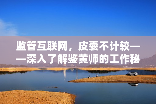 监管互联网，皮囊不计较——深入了解鉴黄师的工作秘密