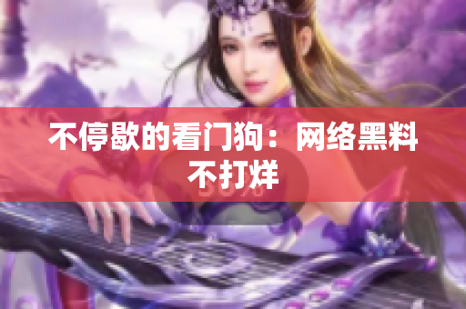 不停歇的看门狗：网络黑料不打烊