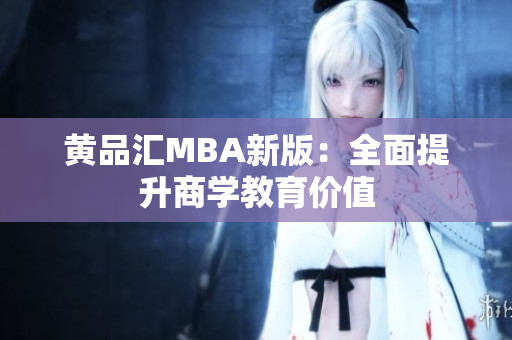 黄品汇MBA新版：全面提升商学教育价值