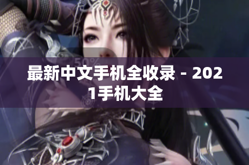 最新中文手机全收录 - 2021手机大全