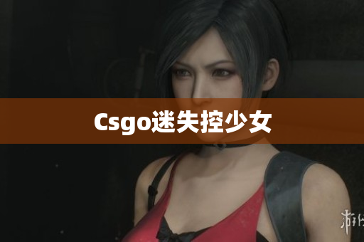 Csgo迷失控少女