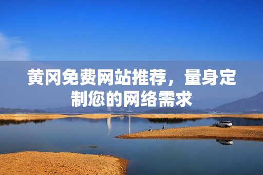 黄冈免费网站推荐，量身定制您的网络需求