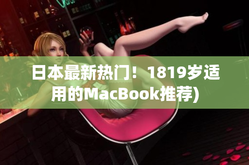 日本最新热门！1819岁适用的MacBook推荐)