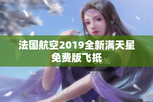 法国航空2019全新满天星免费版飞抵