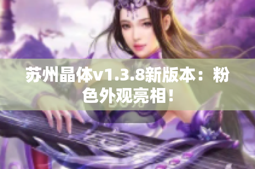 苏州晶体v1.3.8新版本：粉色外观亮相！