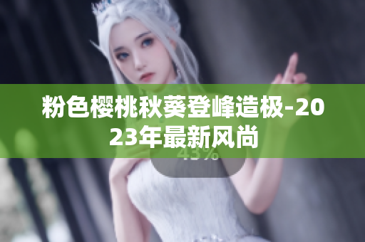 粉色樱桃秋葵登峰造极-2023年最新风尚