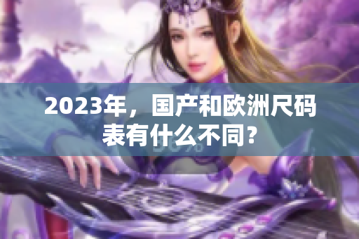 2023年，国产和欧洲尺码表有什么不同？