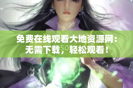 免费在线观看大地资源网：无需下载，轻松观看！