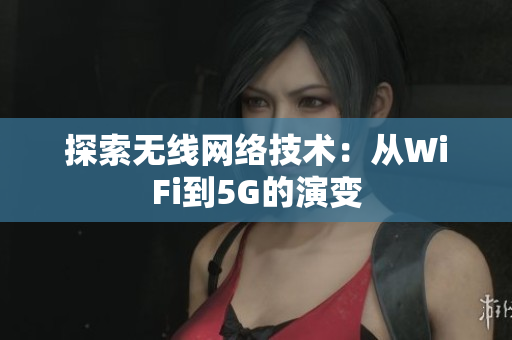 探索无线网络技术：从WiFi到5G的演变