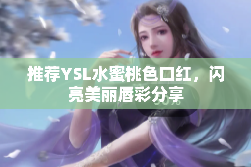 推荐YSL水蜜桃色口红，闪亮美丽唇彩分享
