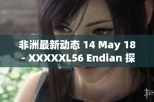 非洲最新动态 14 May 18 - XXXXXL56 Endian 探讨