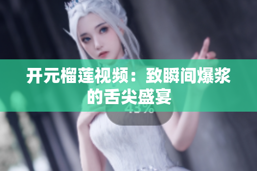 开元榴莲视频：致瞬间爆浆的舌尖盛宴