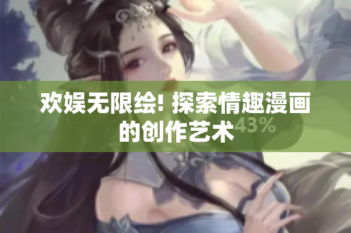 欢娱无限绘! 探索情趣漫画的创作艺术