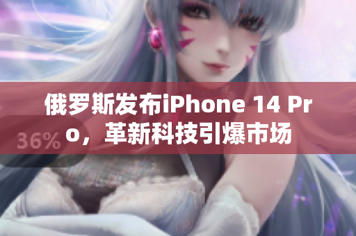 俄罗斯发布iPhone 14 Pro，革新科技引爆市场