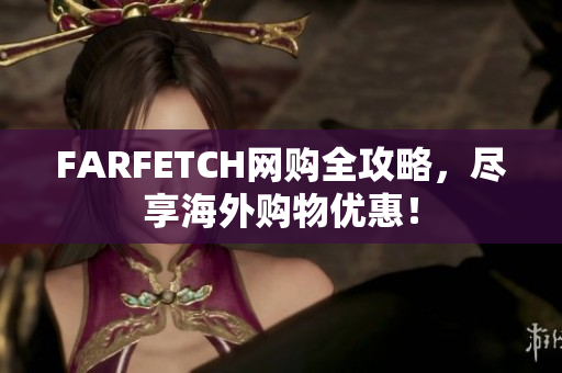 FARFETCH网购全攻略，尽享海外购物优惠！
