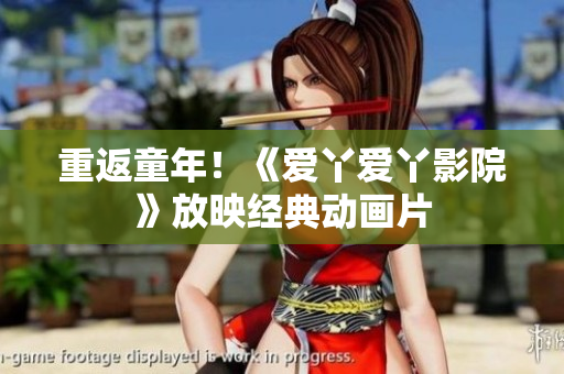 重返童年！《爱丫爱丫影院》放映经典动画片