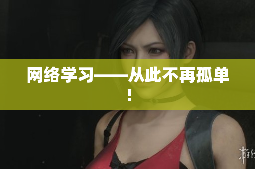 网络学习——从此不再孤单！