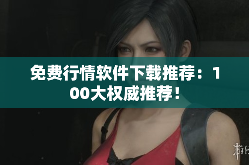 免费行情软件下载推荐：100大权威推荐！