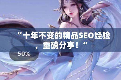 “十年不变的精品SEO经验，重磅分享！”