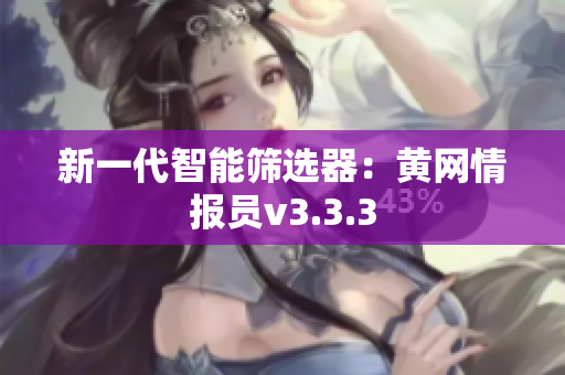 新一代智能筛选器：黄网情报员v3.3.3