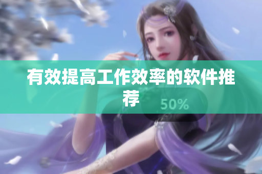 有效提高工作效率的软件推荐