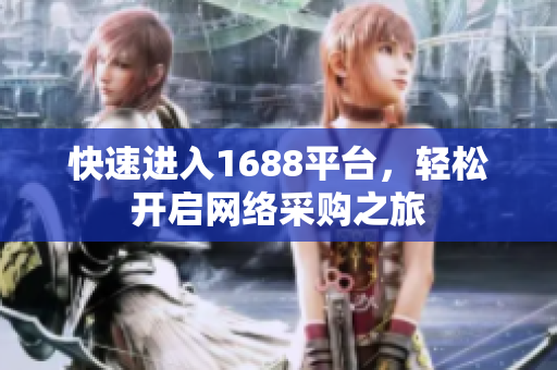 快速进入1688平台，轻松开启网络采购之旅