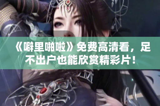 《噼里啪啦》免费高清看，足不出户也能欣赏精彩片！