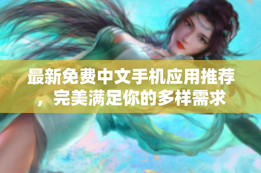 最新免费中文手机应用推荐，完美满足你的多样需求