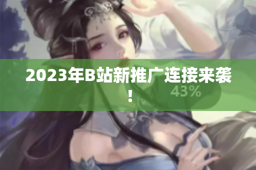 2023年B站新推广连接来袭！