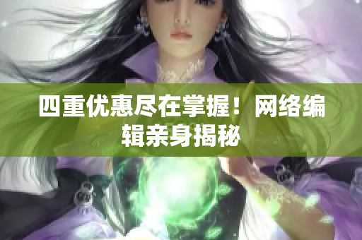 四重优惠尽在掌握！网络编辑亲身揭秘