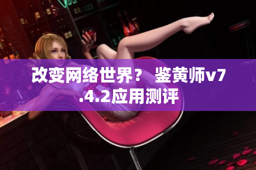 改变网络世界？ 鉴黄师v7.4.2应用测评