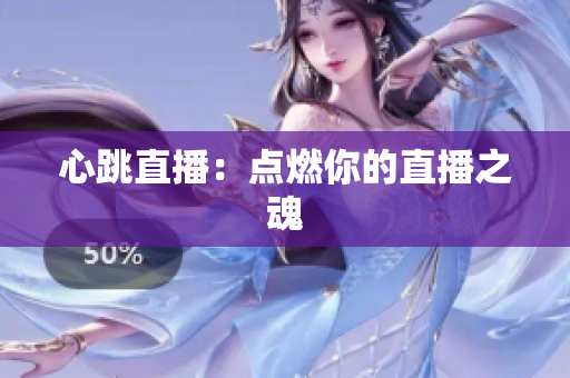 心跳直播：点燃你的直播之魂