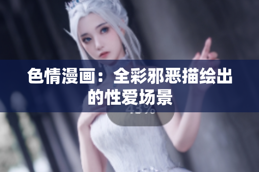 色情漫画：全彩邪恶描绘出的性爱场景