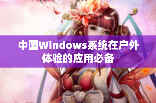 中国Windows系统在户外体验的应用必备