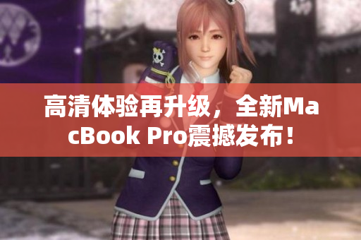 高清体验再升级，全新MacBook Pro震撼发布！