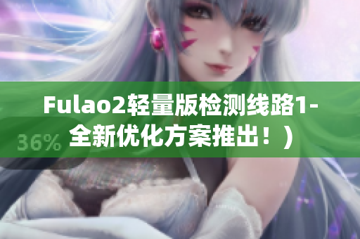 Fulao2轻量版检测线路1-全新优化方案推出！)