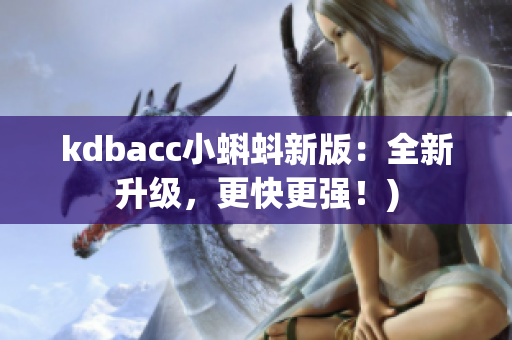 kdbacc小蝌蚪新版：全新升级，更快更强！)