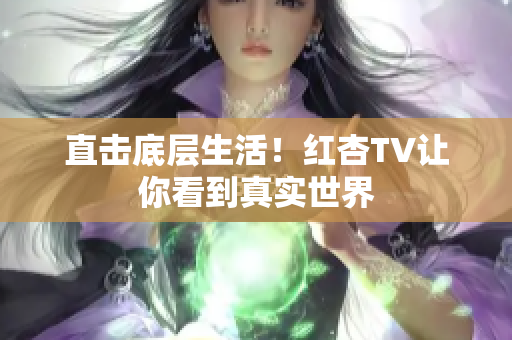 直击底层生活！红杏TV让你看到真实世界