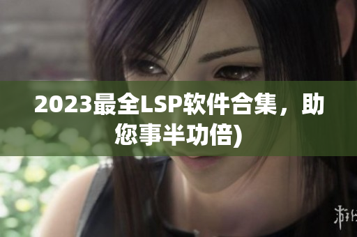2023最全LSP软件合集，助您事半功倍)