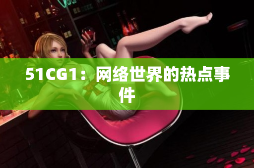 51CG1：网络世界的热点事件