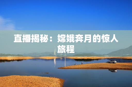 直播揭秘：嫦娥奔月的惊人旅程