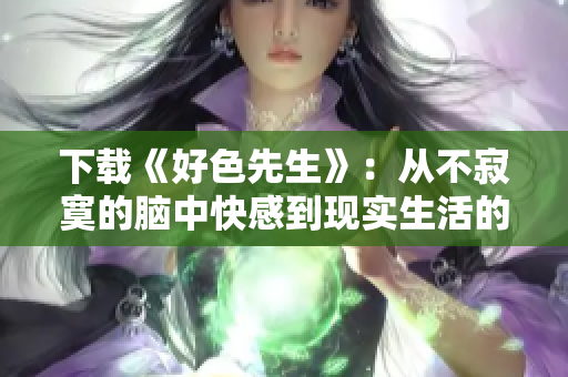 下载《好色先生》：从不寂寞的脑中快感到现实生活的刺激