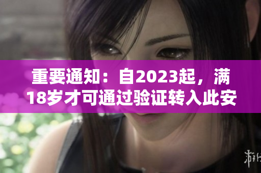 重要通知：自2023起，满18岁才可通过验证转入此安全页面