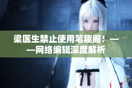 梁医生禁止使用笔趣阁！——网络编辑深度解析