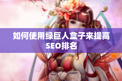 如何使用绿巨人盒子来提高SEO排名