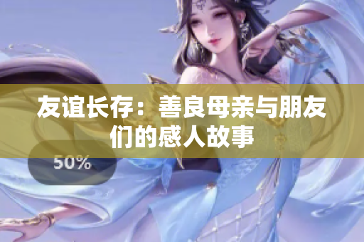友谊长存：善良母亲与朋友们的感人故事