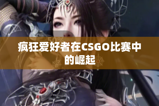 疯狂爱好者在CSGO比赛中的崛起