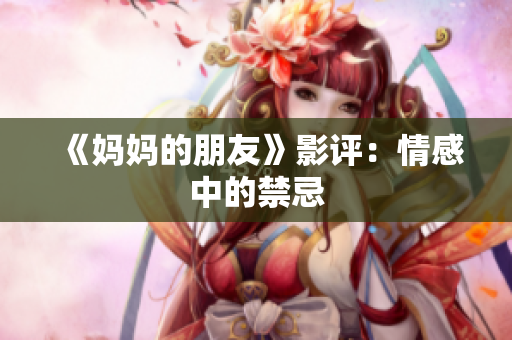 《妈妈的朋友》影评：情感中的禁忌
