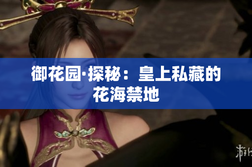 御花园·探秘：皇上私藏的花海禁地