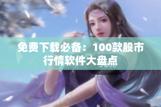 免费下载必备：100款股市行情软件大盘点